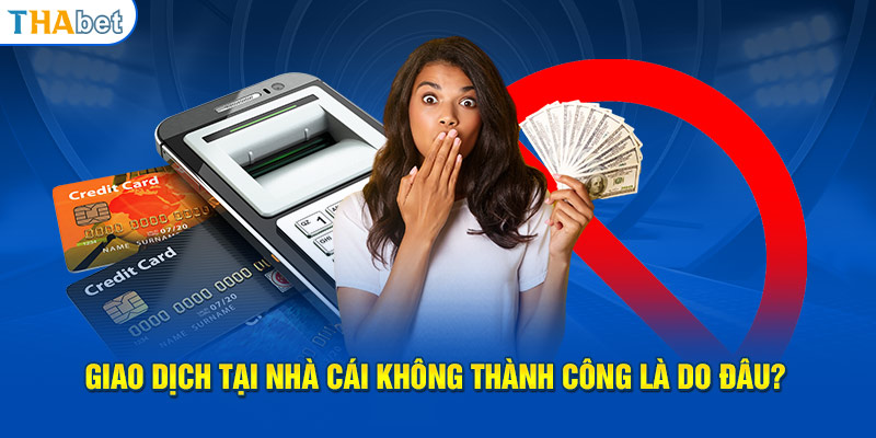 Giao dịch tại nhà cái không thành công là do đâu?