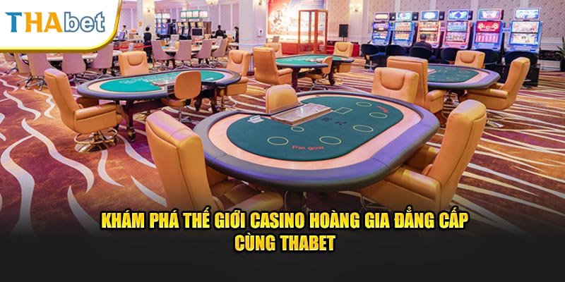 kham-pha-the-gioi-casino-hoang-gia-dang-cap-cung-thabet