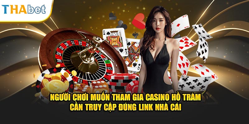 Người chơi muốn tham gia casino Hồ tràm cần truy cập đúng link nhà cái