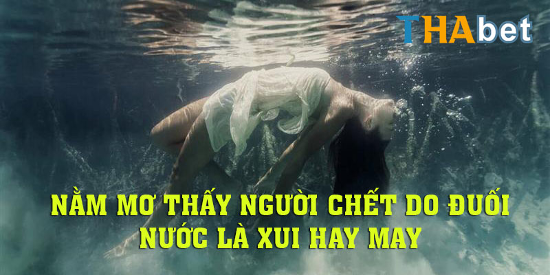 Nằm mơ thấy người chết do đuối nước là xui hay may?