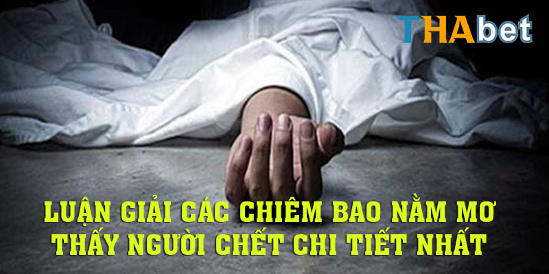 Luận giải các giấc chiêm bao nằm mơ thấy người chết chi tiết nhất